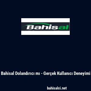 Bahisal Dolandırıcı mı - Ger&ccedil;ek Kullanıcı Deneyimi